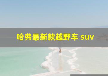 哈弗最新款越野车 suv